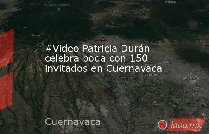 #Video Patricia Durán celebra boda con 150 invitados en Cuernavaca. Noticias en tiempo real