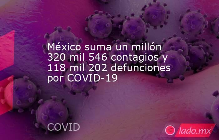 México suma un millón 320 mil 546 contagios y 118 mil 202 defunciones por COVID-19. Noticias en tiempo real