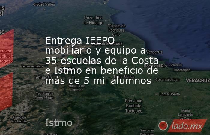 Entrega IEEPO mobiliario y equipo a 35 escuelas de la Costa e Istmo en beneficio de más de 5 mil alumnos. Noticias en tiempo real