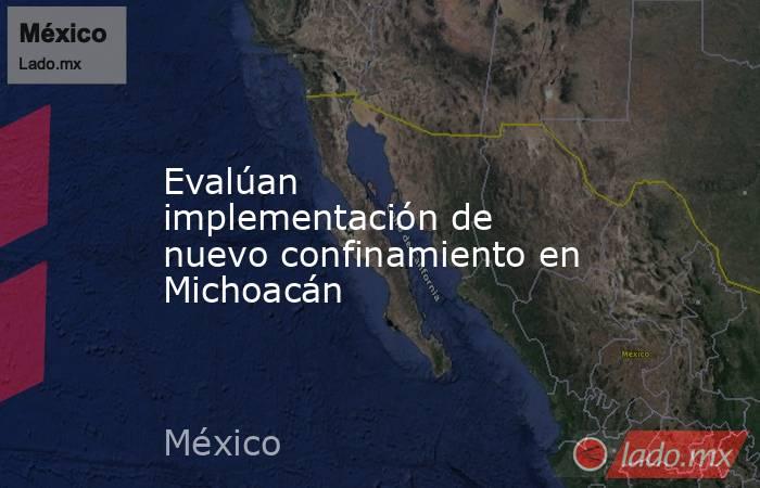Evalúan implementación de nuevo confinamiento en Michoacán. Noticias en tiempo real
