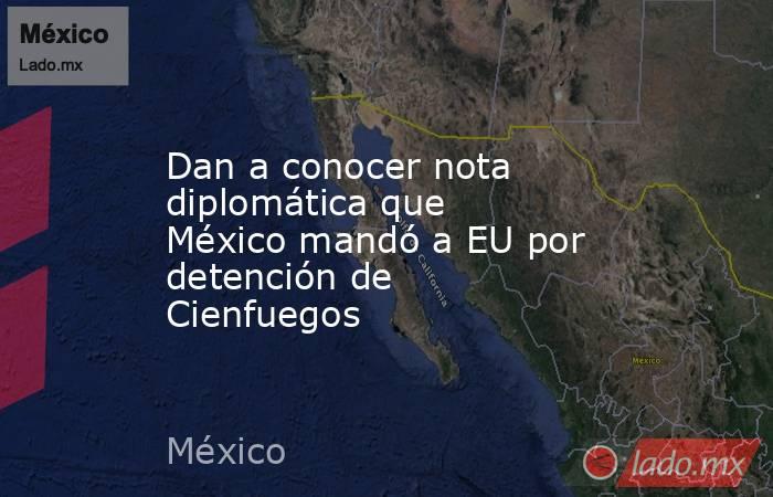 Dan a conocer nota diplomática que México mandó a EU por detención de Cienfuegos. Noticias en tiempo real