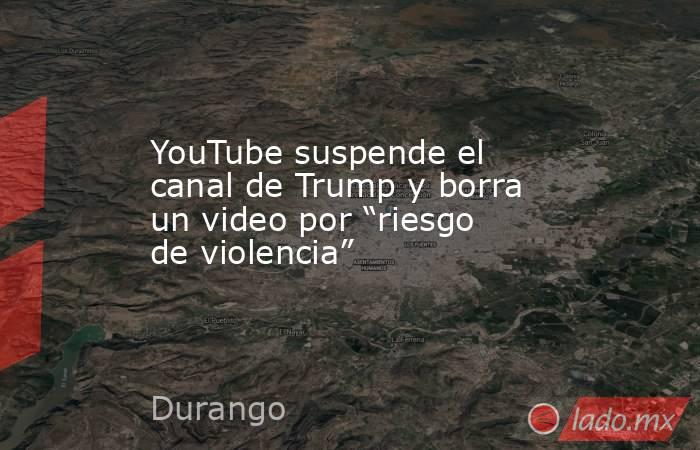 YouTube suspende el canal de Trump y borra un video por “riesgo de violencia”. Noticias en tiempo real