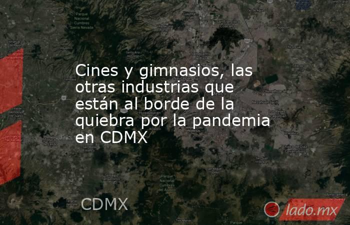 Cines y gimnasios, las otras industrias que están al borde de la quiebra por la pandemia en CDMX. Noticias en tiempo real