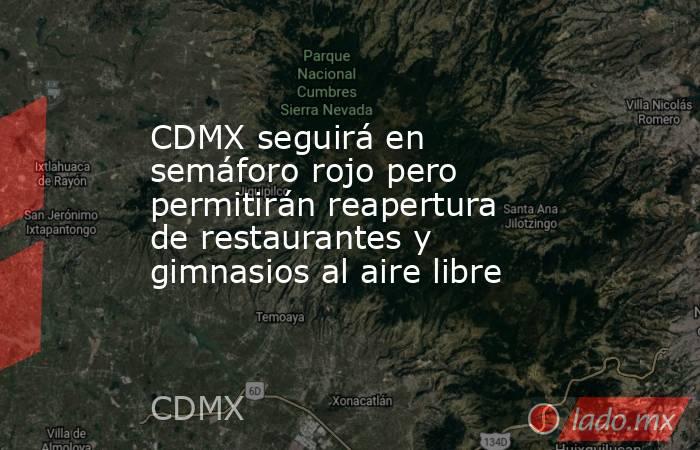 CDMX seguirá en semáforo rojo pero permitirán reapertura de restaurantes y gimnasios al aire libre. Noticias en tiempo real