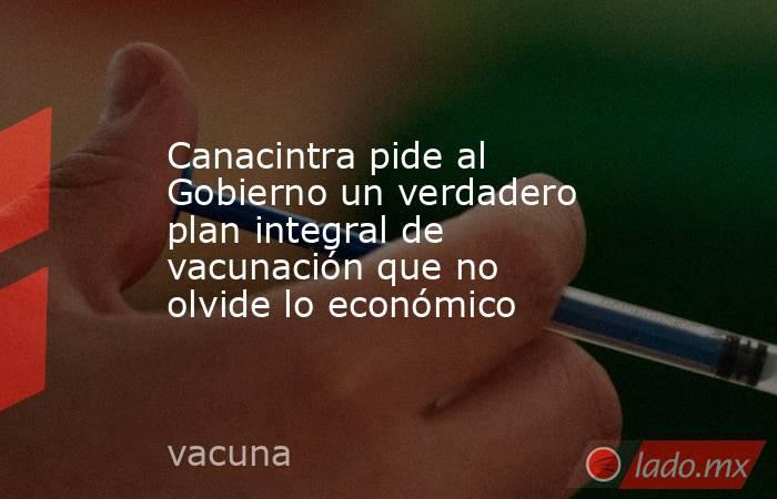 Canacintra pide al Gobierno un verdadero plan integral de vacunación que no olvide lo económico. Noticias en tiempo real