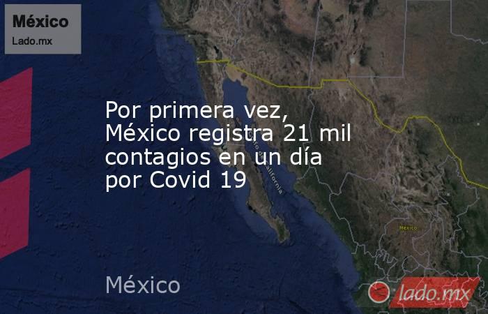 Por primera vez, México registra 21 mil contagios en un día por Covid 19. Noticias en tiempo real