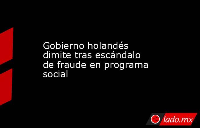 Gobierno holandés dimite tras escándalo de fraude en programa social. Noticias en tiempo real