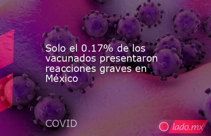 Solo el 0.17% de los vacunados presentaron reacciones graves en México. Noticias en tiempo real