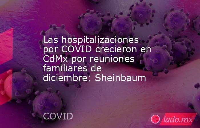 Las hospitalizaciones por COVID crecieron en CdMx por reuniones familiares de diciembre: Sheinbaum. Noticias en tiempo real