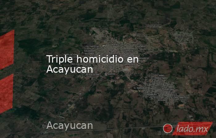 Triple homicidio en Acayucan. Noticias en tiempo real