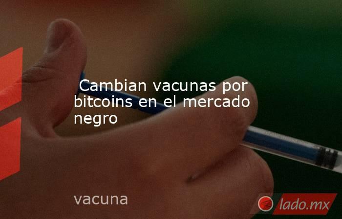  Cambian vacunas por bitcoins en el mercado negro . Noticias en tiempo real