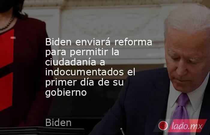 Biden enviará reforma para permitir la ciudadanía a indocumentados el primer día de su gobierno. Noticias en tiempo real