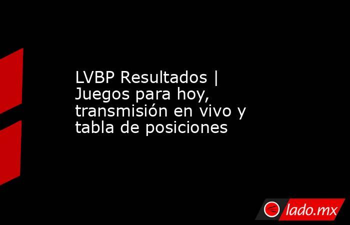LVBP Resultados | Juegos para hoy, transmisión en vivo y tabla de posiciones . Noticias en tiempo real