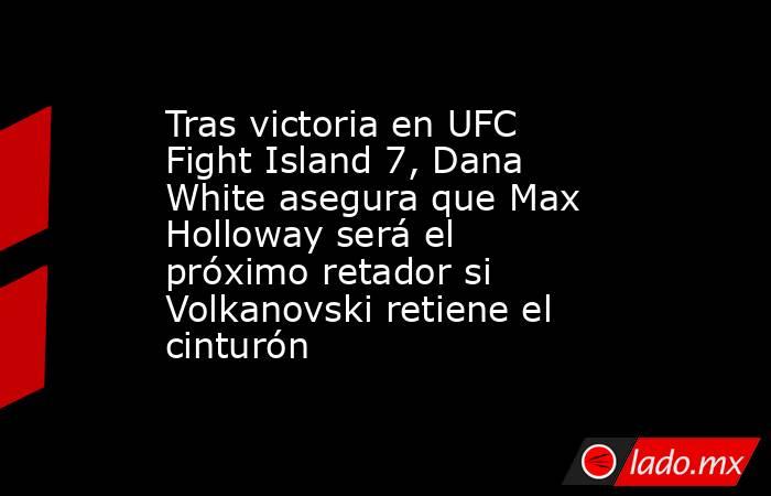 Tras victoria en UFC Fight Island 7, Dana White asegura que Max Holloway será el próximo retador si Volkanovski retiene el cinturón. Noticias en tiempo real