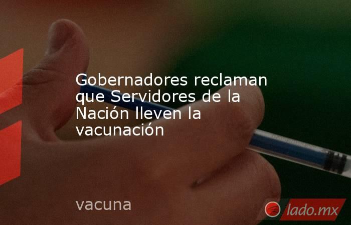 Gobernadores reclaman que Servidores de la Nación lleven la vacunación. Noticias en tiempo real