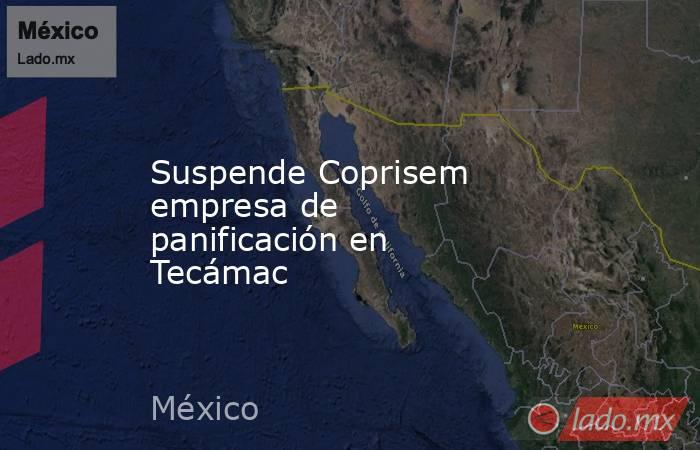 Suspende Coprisem empresa de panificación en Tecámac. Noticias en tiempo real