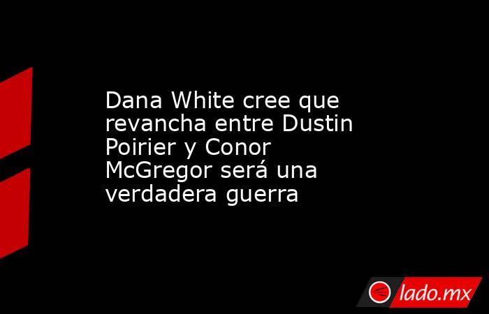 Dana White cree que revancha entre Dustin Poirier y Conor McGregor será una verdadera guerra. Noticias en tiempo real