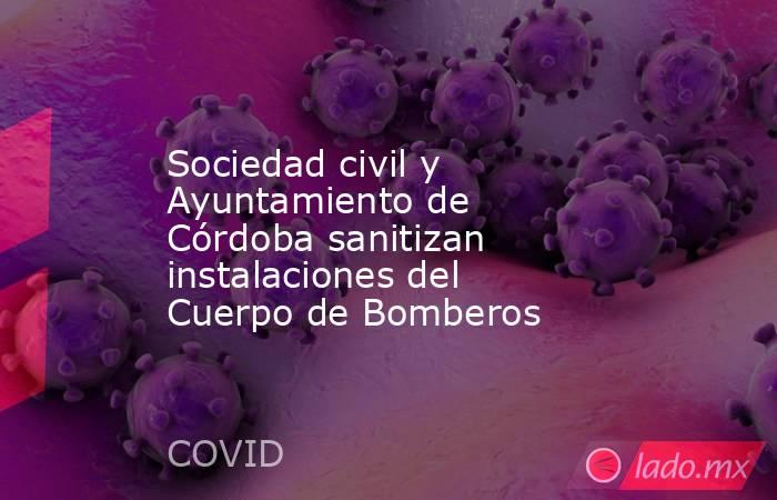 Sociedad civil y Ayuntamiento de Córdoba sanitizan instalaciones del Cuerpo de Bomberos. Noticias en tiempo real