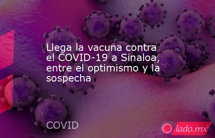 Llega la vacuna contra el COVID-19 a Sinaloa, entre el optimismo y la sospecha. Noticias en tiempo real