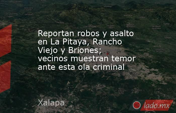 Reportan robos y asalto en La Pitaya, Rancho Viejo y Briones; vecinos muestran temor ante esta ola criminal. Noticias en tiempo real