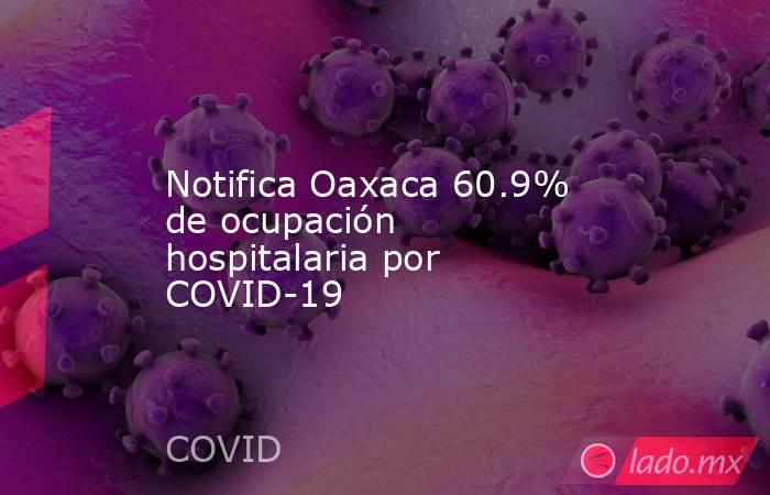 Notifica Oaxaca 60.9% de ocupación hospitalaria por COVID-19. Noticias en tiempo real