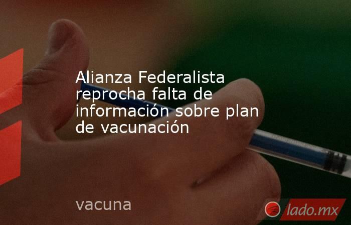 Alianza Federalista reprocha falta de información sobre plan de vacunación . Noticias en tiempo real