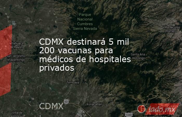 CDMX destinará 5 mil 200 vacunas para médicos de hospitales privados. Noticias en tiempo real