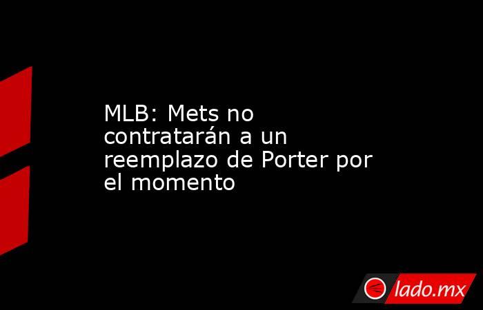 MLB: Mets no contratarán a un reemplazo de Porter por el momento. Noticias en tiempo real
