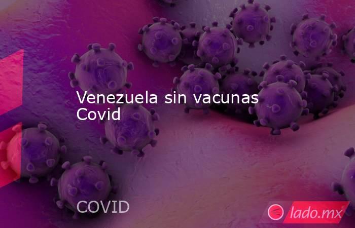 Venezuela sin vacunas Covid. Noticias en tiempo real