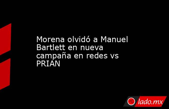 Morena olvidó a Manuel Bartlett en nueva campaña en redes vs PRIAN. Noticias en tiempo real