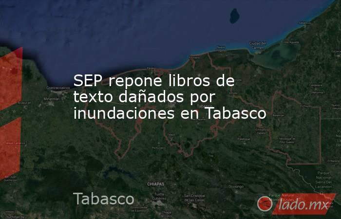 SEP repone libros de texto dañados por inundaciones en Tabasco. Noticias en tiempo real
