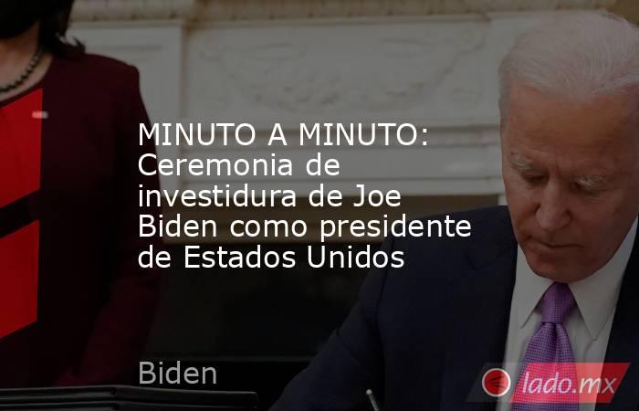 MINUTO A MINUTO: Ceremonia de investidura de Joe Biden como presidente de Estados Unidos. Noticias en tiempo real