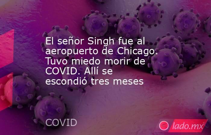 El señor Singh fue al aeropuerto de Chicago. Tuvo miedo morir de COVID. Allí se escondió tres meses. Noticias en tiempo real