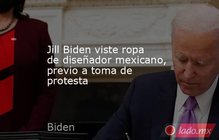 Jill Biden viste ropa de diseñador mexicano, previo a toma de protesta. Noticias en tiempo real