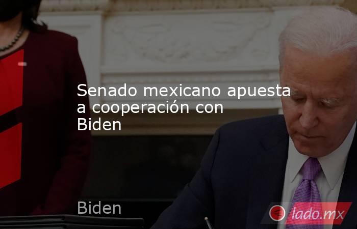 Senado mexicano apuesta a cooperación con Biden. Noticias en tiempo real