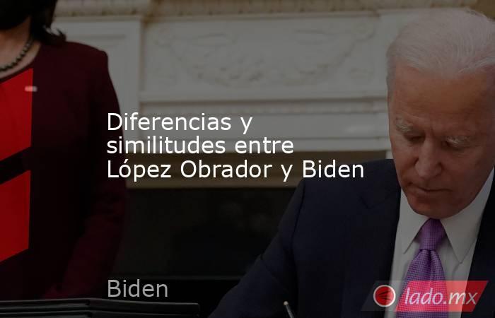 Diferencias y similitudes entre López Obrador y Biden. Noticias en tiempo real