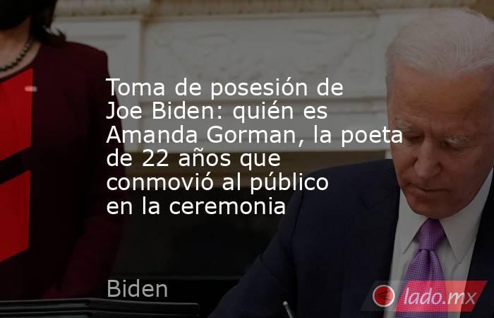 Toma de posesión de Joe Biden: quién es Amanda Gorman, la poeta de 22 años que conmovió al público en la ceremonia. Noticias en tiempo real