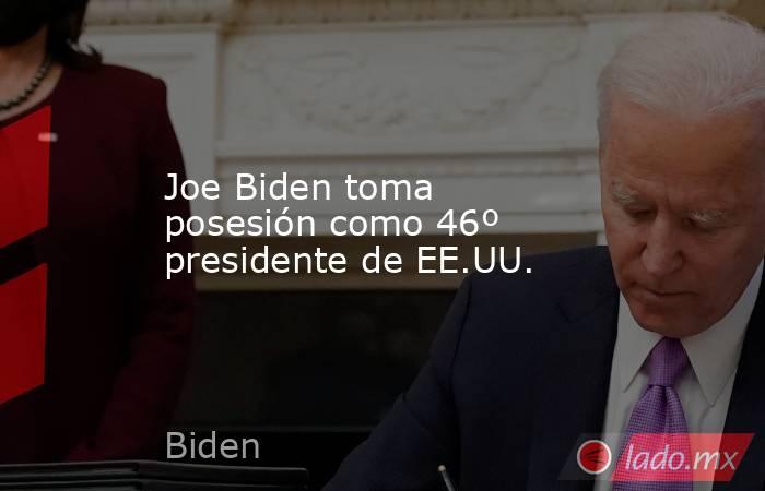 Joe Biden toma posesión como 46º presidente de EE.UU.. Noticias en tiempo real