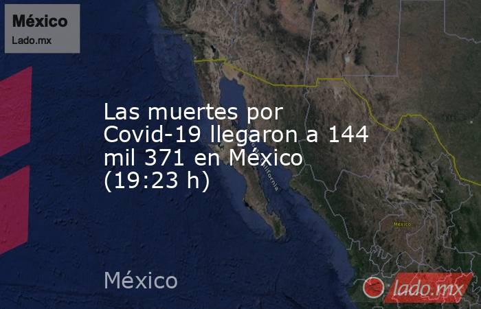 Las muertes por Covid-19 llegaron a 144 mil 371 en México (19:23 h). Noticias en tiempo real