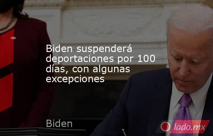 Biden suspenderá deportaciones por 100 días, con algunas excepciones. Noticias en tiempo real