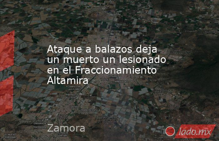 Ataque a balazos deja un muerto un lesionado en el Fraccionamiento Altamira. Noticias en tiempo real
