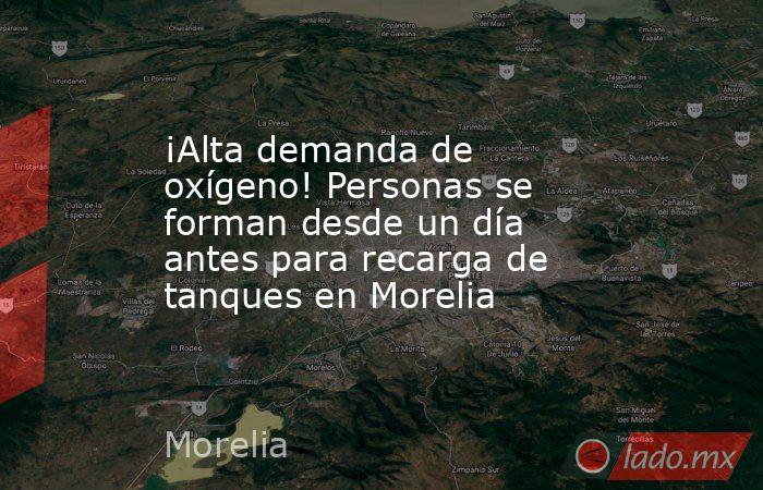 ¡Alta demanda de oxígeno! Personas se forman desde un día antes para recarga de tanques en Morelia. Noticias en tiempo real