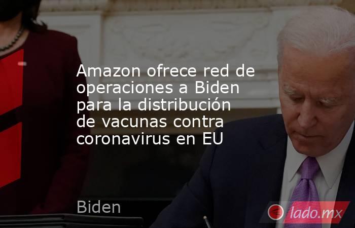 Amazon ofrece red de operaciones a Biden para la distribución de vacunas contra coronavirus en EU. Noticias en tiempo real
