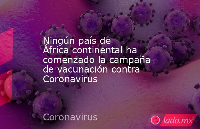 Ningún país de África continental ha comenzado la campaña de vacunación contra Coronavirus. Noticias en tiempo real