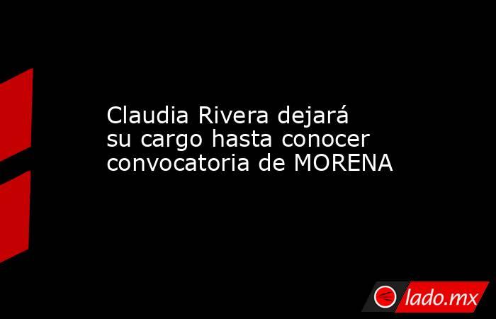 Claudia Rivera dejará su cargo hasta conocer convocatoria de MORENA. Noticias en tiempo real