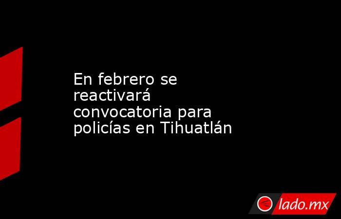 En febrero se reactivará convocatoria para policías en Tihuatlán. Noticias en tiempo real