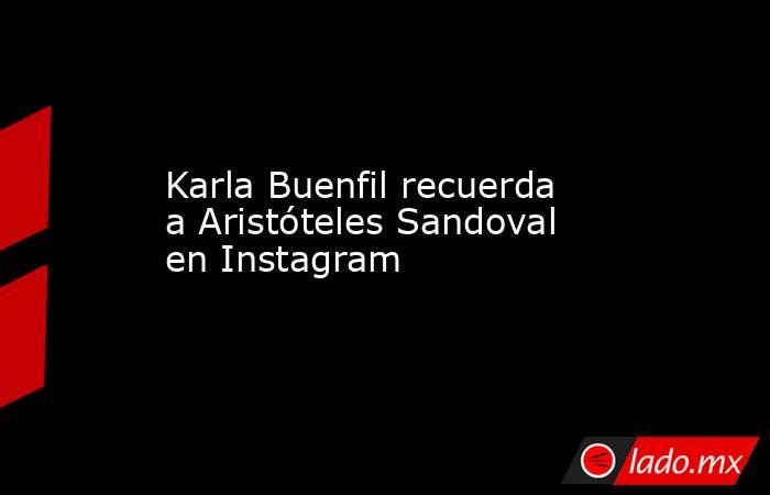 Karla Buenfil recuerda a Aristóteles Sandoval en Instagram. Noticias en tiempo real