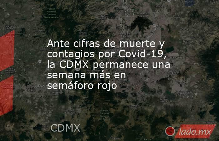 Ante cifras de muerte y contagios por Covid-19, la CDMX permanece una semana más en semáforo rojo. Noticias en tiempo real