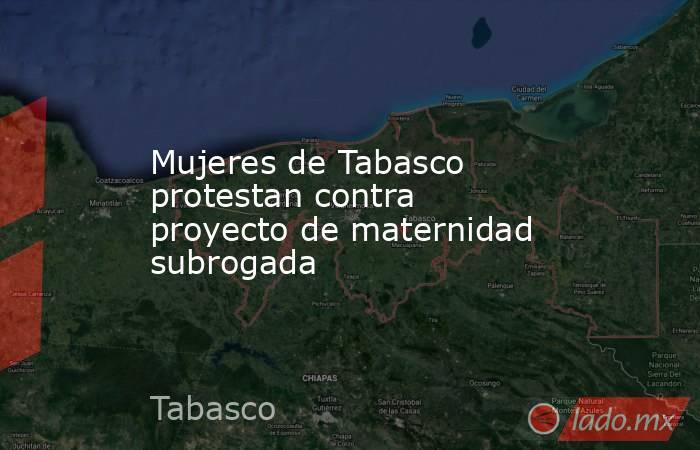 Mujeres de Tabasco protestan contra proyecto de maternidad subrogada. Noticias en tiempo real
