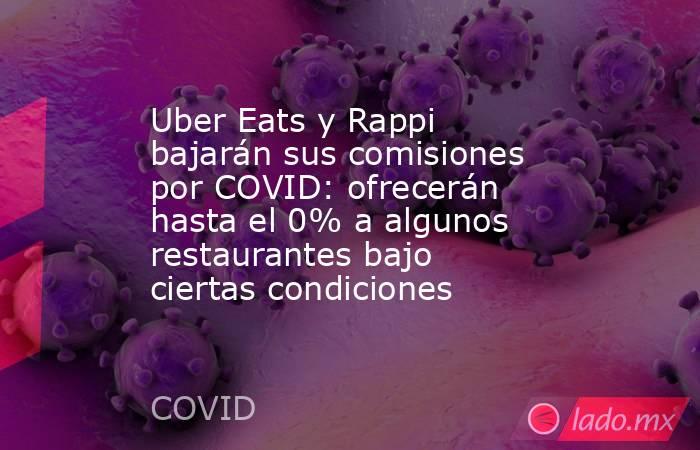 Uber Eats y Rappi bajarán sus comisiones por COVID: ofrecerán hasta el 0% a algunos restaurantes bajo ciertas condiciones. Noticias en tiempo real